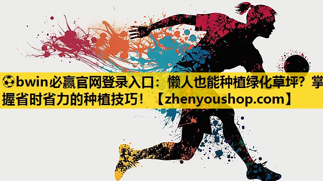 <strong>⚽bwin必赢官网登录入口：懒人也能种植绿化草坪？掌握省时省力的种植技巧！</strong>