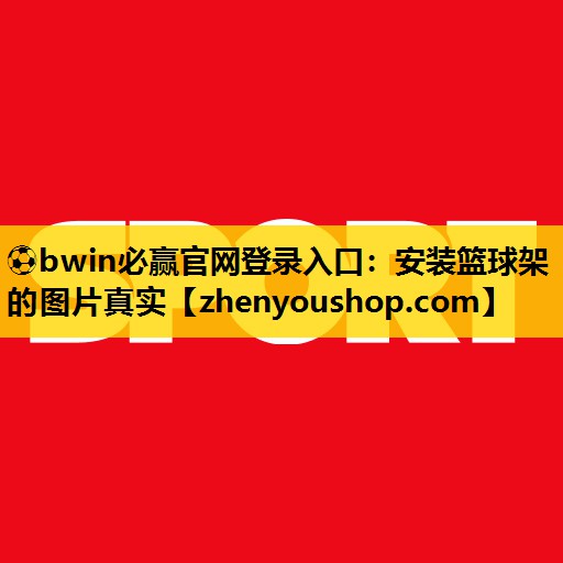 <strong>⚽bwin必赢官网登录入口：安装篮球架的图片真实</strong>