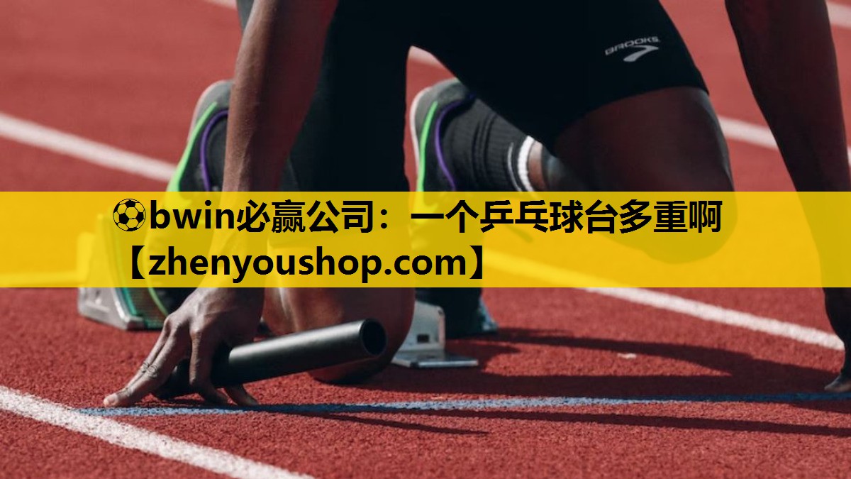 ⚽bwin必赢公司：一个乒乓球台多重啊