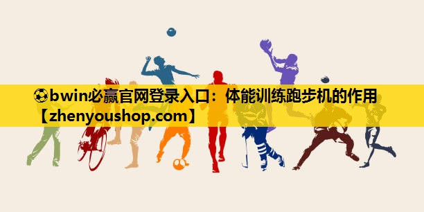 <strong>⚽bwin必赢官网登录入口：体能训练跑步机的作用</strong>