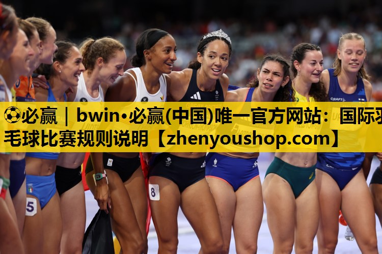 ⚽必赢｜bwin·必赢(中国)唯一官方网站：国际羽毛球比赛规则说明