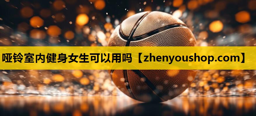 哑铃室内健身女生可以用吗