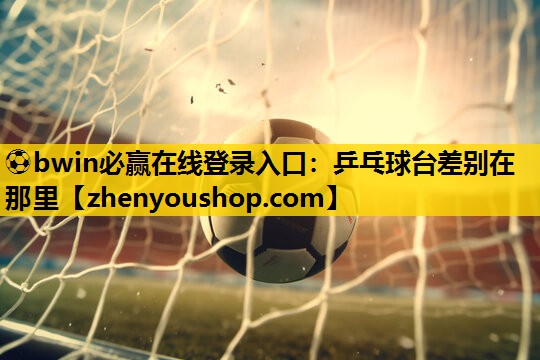 乒乓球台差别在那里