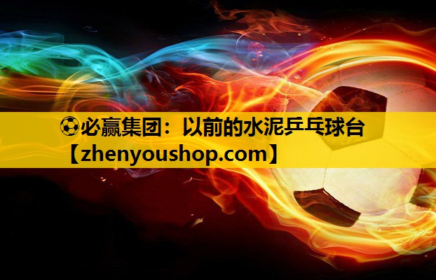 以前的水泥乒乓球台